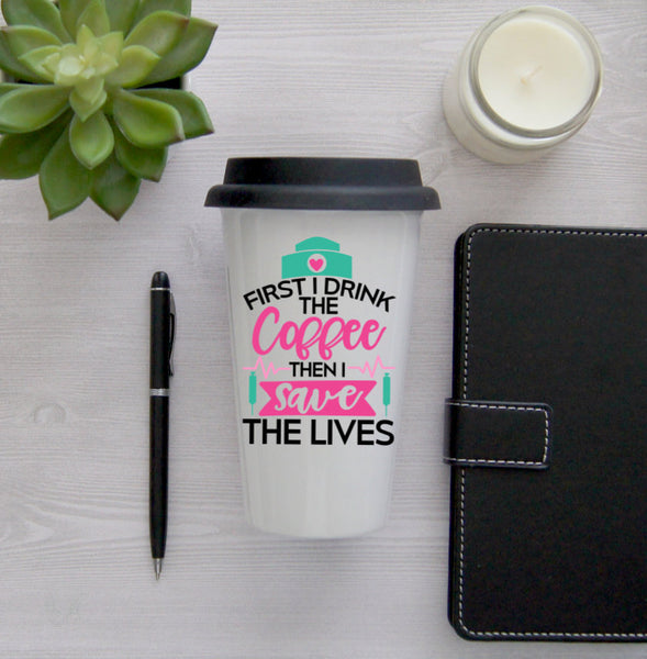 Nurse Travel Mug, Coffee Mug, Travel Coffee Mug, Coffee Travel Cup, Travel Coffee Cup, First I drink the coffee then i save the lives, nurse