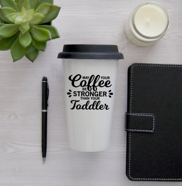 Funny Travel Mug, Coffee Mug, Travel Coffee Mug, Coffee Travel Cup, Travel Coffee Cup, May your coffee be stronger than your toddler, mom