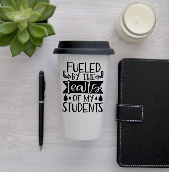 Fueled by the tears of my students Coffee Mug, Coffee Travel Cup, Travel Coffee Cup, Teacher gift, Teacher Travel Mug