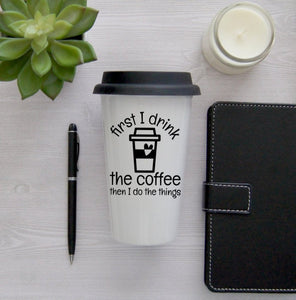 Funny Travel Mug, Coffee Mug, Travel Coffee Mug, Coffee Travel Cup, Travel Coffee Cup, First I drink the coffee then I do the things