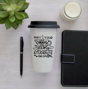 Teacher Travel Mug, Coffee Mug, Travel Coffee Mug, Coffee Travel Cup, Travel Coffee Cup, May your coffee be strong and your students be calm
