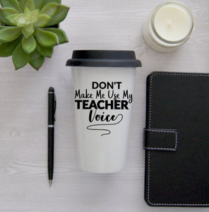 Don't Make Me Use My Teacher Voice Coffee Mug, Coffee Travel Cup, Travel Coffee Cup, Teacher gift, Teacher Travel Mug